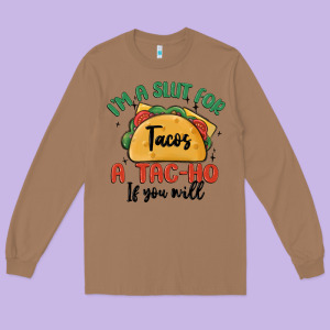 I'm A Slut For Tacos A Tac Ho If You Will Long Sleeve Tee Designed By Maliassmallbusiness