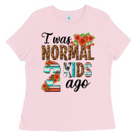 Bubblegum Pink i was normal two kids ago Ladies Tee - texasbilliewilder