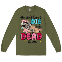 Army Green you don't have to die to be dead to me Long Sleeve Tee - MaliasSmallBusiness
