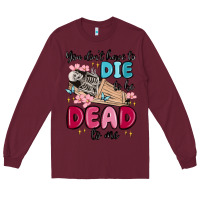 Burgundy you don't have to die to be dead to me Long Sleeve Tee - MaliasSmallBusiness