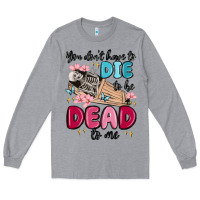 Heather Grey you don't have to die to be dead to me Long Sleeve Tee - MaliasSmallBusiness