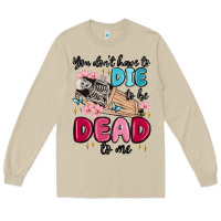 Mushroom you don't have to die to be dead to me Long Sleeve Tee - MaliasSmallBusiness