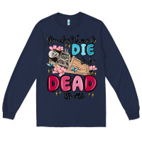 Navy you don't have to die to be dead to me Long Sleeve Tee - MaliasSmallBusiness