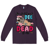 You Don't Have To Die To Be Dead To Me Long Sleeve Tee | Teevron