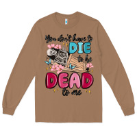 Toasted Coconut you don't have to die to be dead to me Long Sleeve Tee - MaliasSmallBusiness