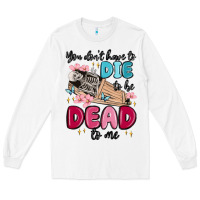 White you don't have to die to be dead to me Long Sleeve Tee - MaliasSmallBusiness
