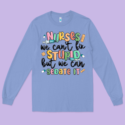 Nurses We Cant Fix Stupid Long Sleeve Tee Designed By Maliassmallbusiness
