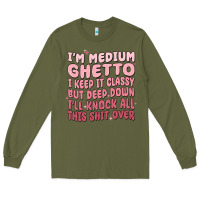 Army Green im medium ghetto i keep it classy but deep down pn Long Sleeve Tee - MaliasSmallBusiness