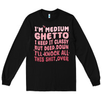 Black im medium ghetto i keep it classy but deep down pn Long Sleeve Tee - MaliasSmallBusiness