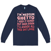 Navy im medium ghetto i keep it classy but deep down pn Long Sleeve Tee - MaliasSmallBusiness