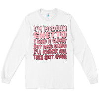 White im medium ghetto i keep it classy but deep down pn Long Sleeve Tee - MaliasSmallBusiness