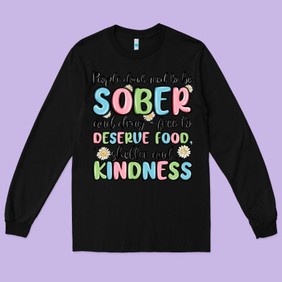 People Dont Need To Be Sober And Drugfree To Deserve Food Long Sleeve Tee Designed By Maliassmallbusiness