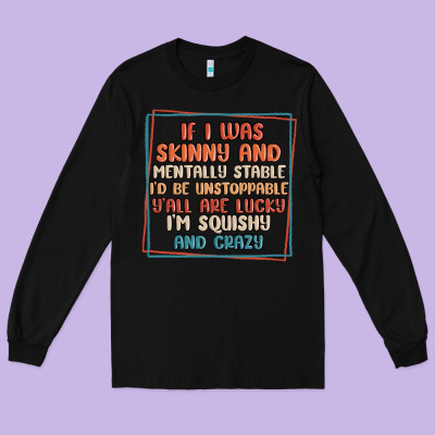 If I Was Skinny And Mentally Stable I'd Be Unstopp Long Sleeve Tee Designed By Maliassmallbusiness
