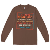 Chestnut if i was skinny and mentally stable i'd be unstopp Long Sleeve Tee - MaliasSmallBusiness