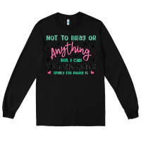 Black not to brag or anything but i can forget what im d Long Sleeve Tee - MaliasSmallBusiness