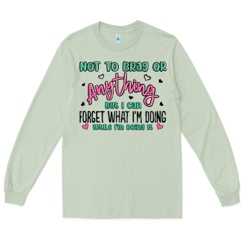 Not To Brag Or Anything But I Can Forget What Im D Long Sleeve Tee by MaliasSmallBusiness | Teevron