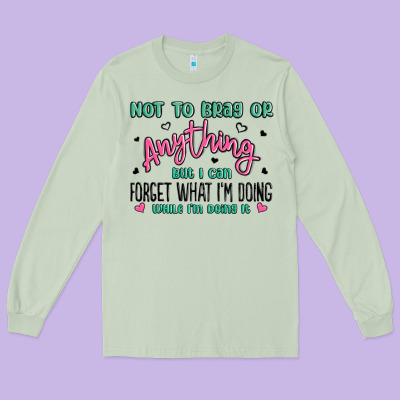 Not To Brag Or Anything But I Can Forget What Im D Long Sleeve Tee Designed By Maliassmallbusiness