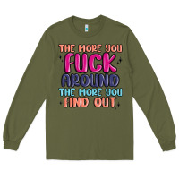 Army Green the more you fuck around the more you find out Long Sleeve Tee - MaliasSmallBusiness