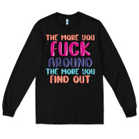 Black the more you fuck around the more you find out Long Sleeve Tee - MaliasSmallBusiness