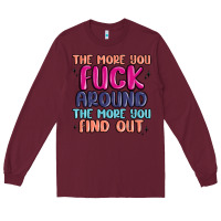 Burgundy the more you fuck around the more you find out Long Sleeve Tee - MaliasSmallBusiness
