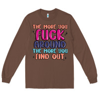 Chestnut the more you fuck around the more you find out Long Sleeve Tee - MaliasSmallBusiness