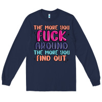 Navy the more you fuck around the more you find out Long Sleeve Tee - MaliasSmallBusiness