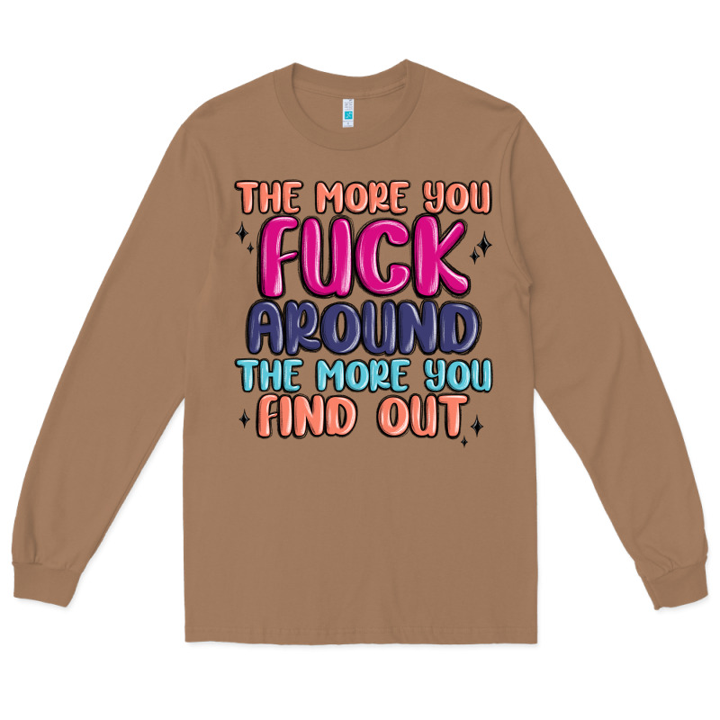 The More You Fuck Around The More You Find Out Long Sleeve Tee by MaliasSmallBusiness | Teevron