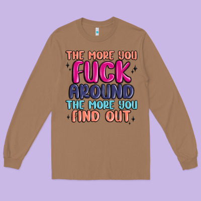 The More You Fuck Around The More You Find Out Long Sleeve Tee Designed By Maliassmallbusiness
