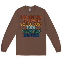 Chestnut i'm too old to fight so i'll just fuck your dad in Long Sleeve Tee - MaliasSmallBusiness