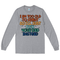 Heather Grey i'm too old to fight so i'll just fuck your dad in Long Sleeve Tee - MaliasSmallBusiness