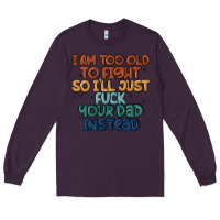 Plum i'm too old to fight so i'll just fuck your dad in Long Sleeve Tee - MaliasSmallBusiness