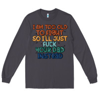 Smoke i'm too old to fight so i'll just fuck your dad in Long Sleeve Tee - MaliasSmallBusiness