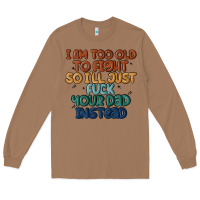I'm Too Old To Fight So I'll Just Fuck Your Dad In Long Sleeve Tee | Teevron