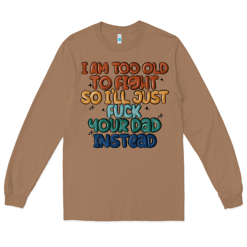 I'm Too Old To Fight So I'll Just Fuck Your Dad In Long Sleeve Tee by MaliasSmallBusiness | Teevron