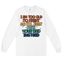 White i'm too old to fight so i'll just fuck your dad in Long Sleeve Tee - MaliasSmallBusiness