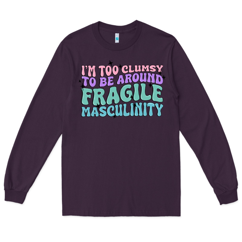 I'm Too Clumsy To Be Around Fragile Masculinity Long Sleeve Tee by MaliasSmallBusiness | Teevron