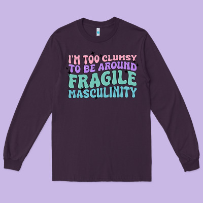 I'm Too Clumsy To Be Around Fragile Masculinity Long Sleeve Tee Designed By Maliassmallbusiness