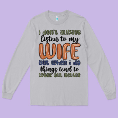I Don T Always Listen To My Wife But When I Do Things Tend To Work Out Long Sleeve Tee Designed By Maliassmallbusiness