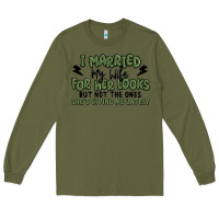 Army Green i married my wife for her looks Long Sleeve Tee - MaliasSmallBusiness