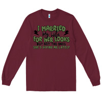 Burgundy i married my wife for her looks Long Sleeve Tee - MaliasSmallBusiness