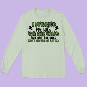 I Married My Wife For Her Looks Long Sleeve Tee Designed By Maliassmallbusiness