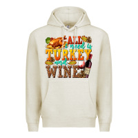 Oatmeal Heather All I Need Is Turkey and Wine Premium Hoodie - texasbilliewilder