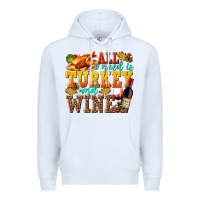 White All I Need Is Turkey and Wine Premium Hoodie - texasbilliewilder
