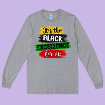 It S The Black Excellence For Me Long Sleeve Tee Designed By Maliassmallbusiness