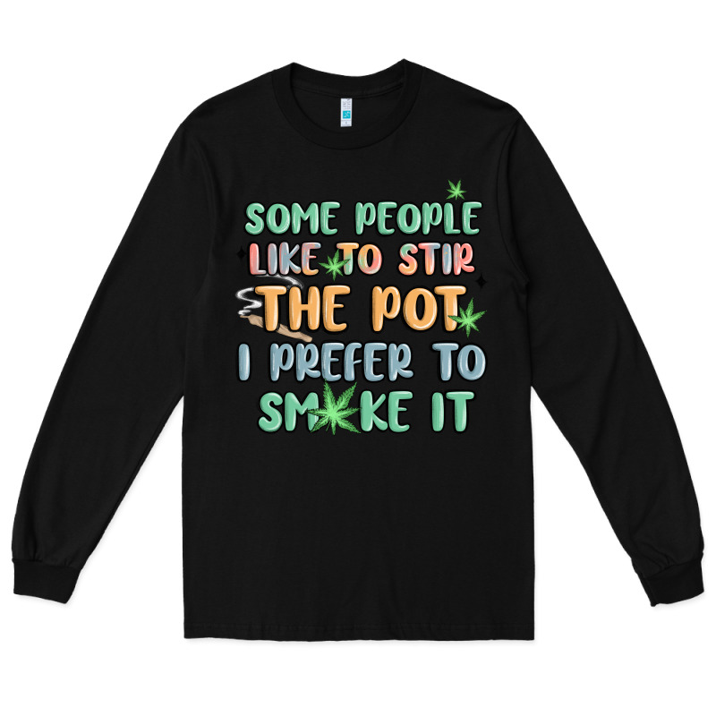 Some People Like To Stir The Pot I Prefer To Smoke Long Sleeve Tee by MaliasSmallBusiness | Teevron