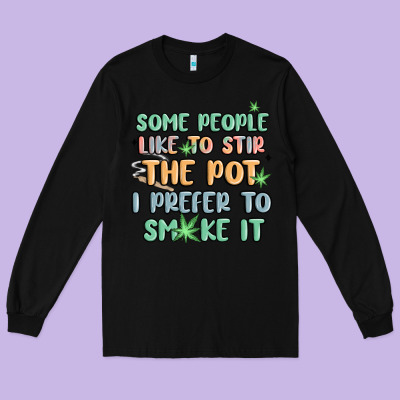 Some People Like To Stir The Pot I Prefer To Smoke Long Sleeve Tee Designed By Maliassmallbusiness