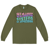 Army Green get in loser we're disrupting systems of oppressio Long Sleeve Tee - MaliasSmallBusiness