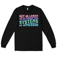 Black get in loser we're disrupting systems of oppressio Long Sleeve Tee - MaliasSmallBusiness
