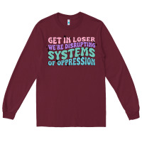 Burgundy get in loser we're disrupting systems of oppressio Long Sleeve Tee - MaliasSmallBusiness