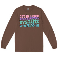 Get In Loser We're Disrupting Systems Of Oppressio Long Sleeve Tee | Teevron